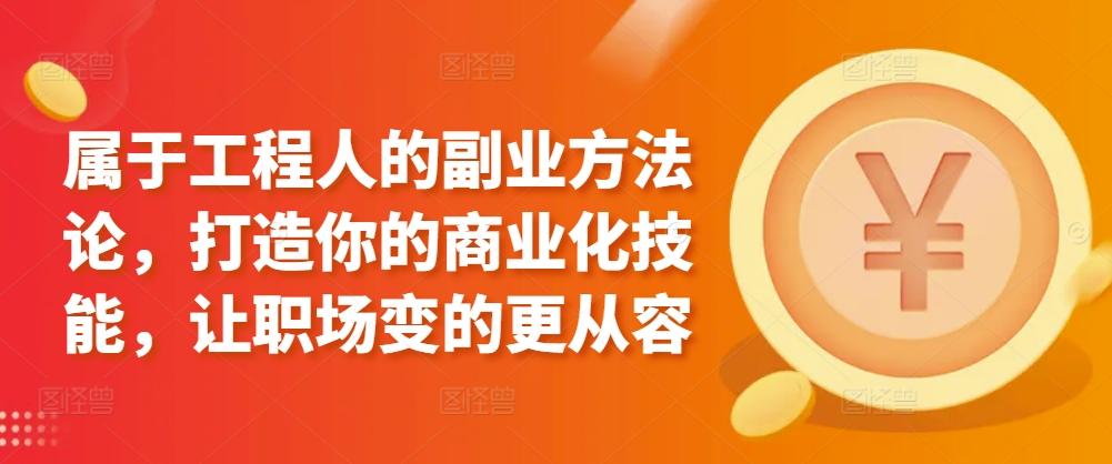 属于工程人的副业方法论，打造你的商业化技能，让职场变的更从容-星火轻创