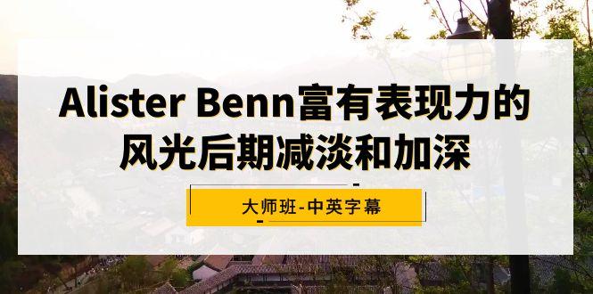 Alister Benn富有表现力的风光后期减淡和加深大师班-中英字幕-星火轻创