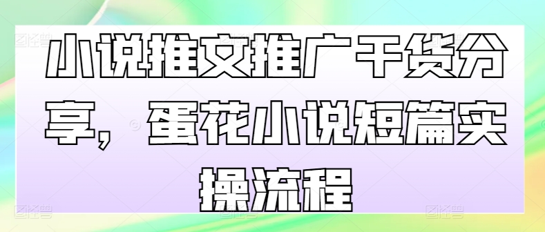 小说推文推广干货分享，蛋花小说短篇实操流程-星火轻创