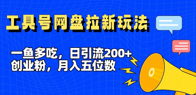 一鱼多吃，日引流200+创业粉，全平台工具号，网盘拉新新玩法月入5位数【揭秘】-星火轻创