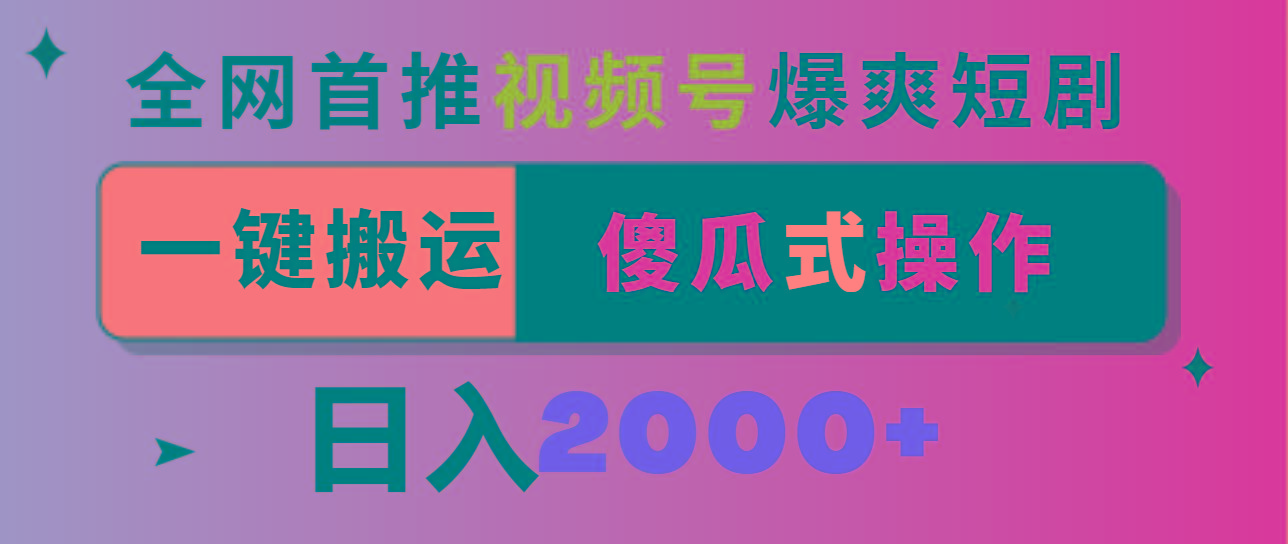 视频号爆爽短剧推广，一键搬运，傻瓜式操作，日入2000+-星火轻创
