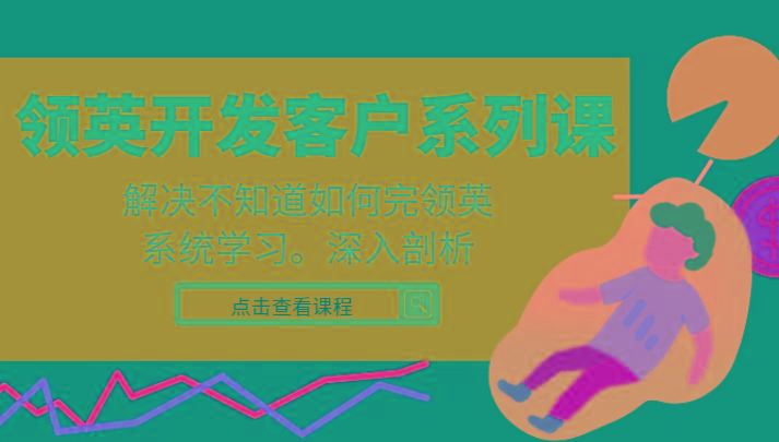 领英开发客户系列课，课程精讲解决不知道如何完领英，系统学习，深入剖析-星火轻创