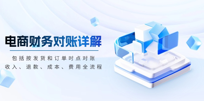 电商财务对账详解，包括按发货和订单时点对账，收入、退款、成本、费用-星火轻创