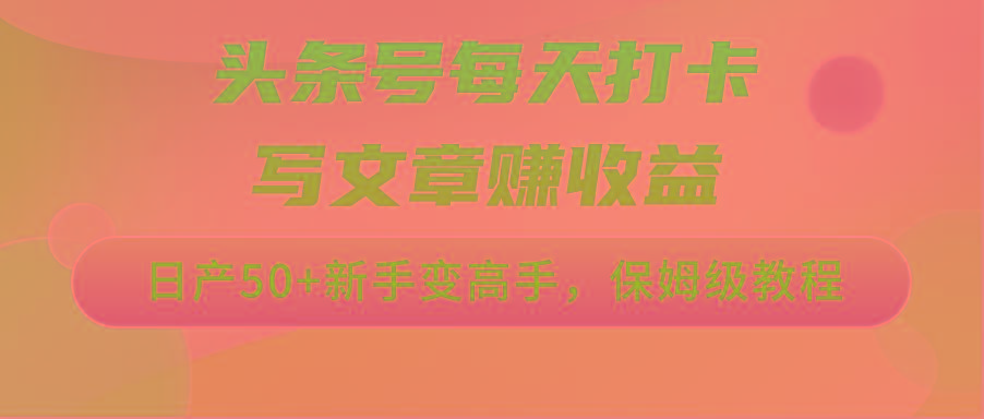 头条号每天打卡写文章赚收益，日产50+新手变高手，保姆级教程-星火轻创