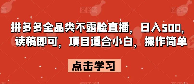拼多多全品类不露脸直播，日入500，读稿即可，项目适合小白，操作简单【揭秘】-星火轻创
