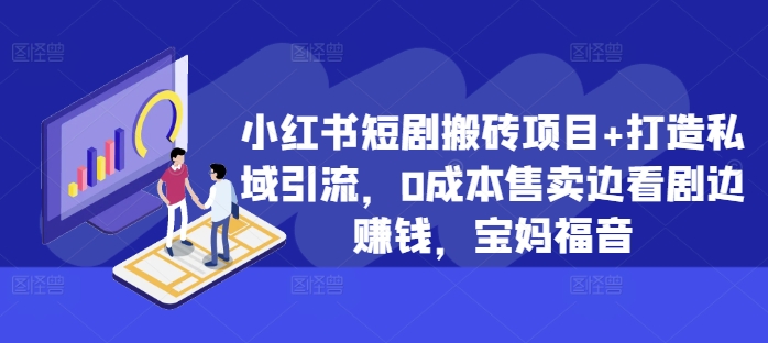 小红书短剧搬砖项目+打造私域引流，0成本售卖边看剧边赚钱，宝妈福音【揭秘】-星火轻创