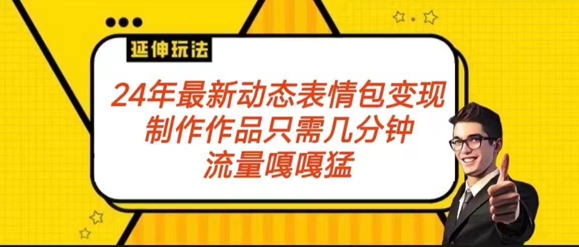 2024年最新动态表情变现包玩法 流量嘎嘎猛 从制作作品到变现保姆级教程-星火轻创