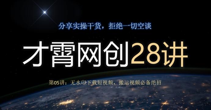 才霄网创28讲第05讲：无水印下载短视频，搬运视频必备绝招-星火轻创
