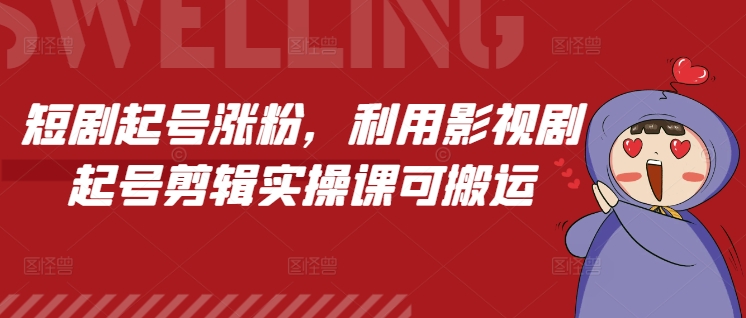 短剧起号涨粉，利用影视剧起号剪辑实操课可搬运-星火轻创