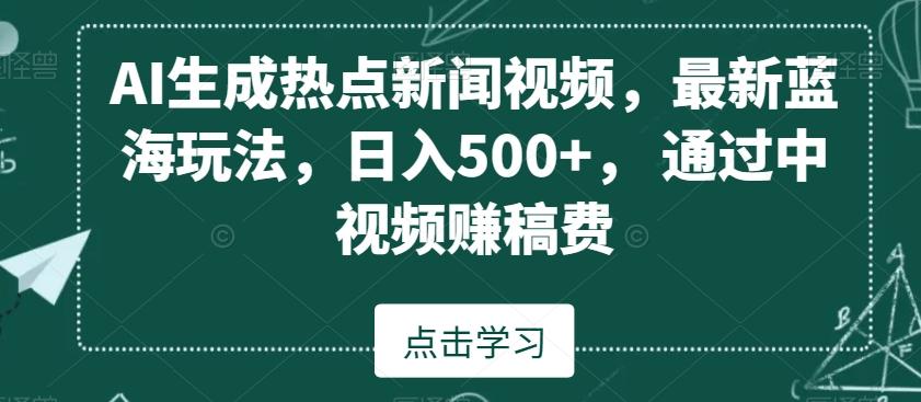 AI生成热点新闻视频，最新蓝海玩法，日入500+，通过中视频赚稿费【揭秘】-星火轻创