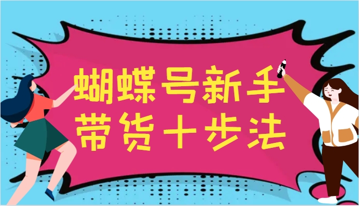 蝴蝶号新手带货十步法，建立自己的玩法体系，跟随平台变化不断更迭-星火轻创