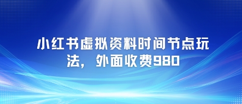 小红书虚拟资料时间节点玩法，外面收费980【附带项目教程】-星火轻创