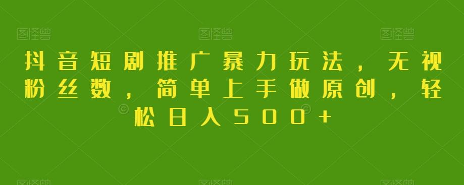 抖音短剧推广暴力玩法，无视粉丝数，简单上手做原创，轻松日入500+【揭秘】-星火轻创