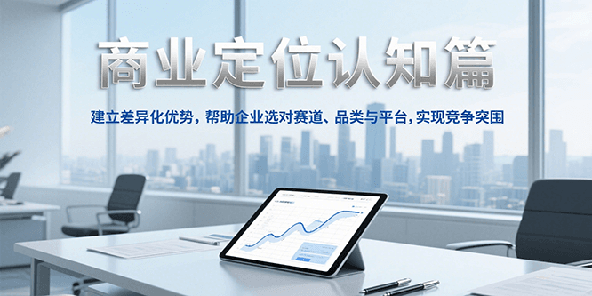 商业定位认知，建立差异化优势，帮助企业选对赛道、品类与平台，实现竞争突围-星火轻创