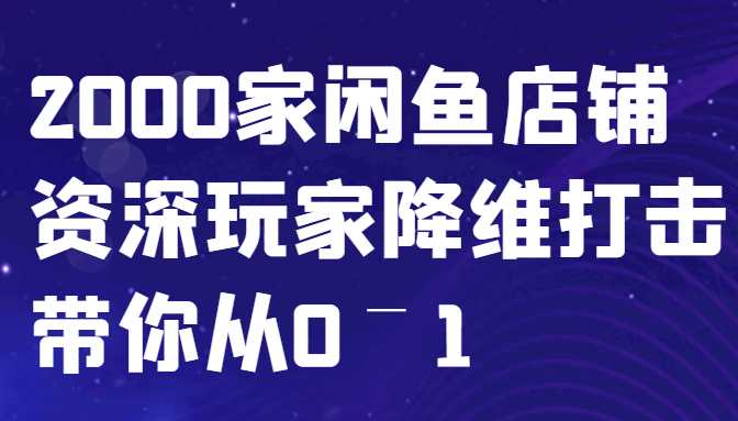 闲鱼已经饱和？纯扯淡！2000家闲鱼店铺资深玩家降维打击带你从0–1-星火轻创