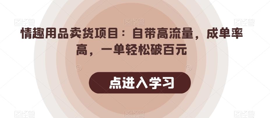 情趣用品卖货项目：自带高流量，成单率高，一单轻松破百元-星火轻创