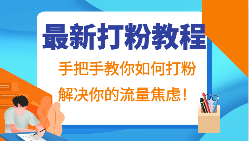 最新打粉教程,手把手教你如何打粉,解决你的流量焦虑!-星火轻创