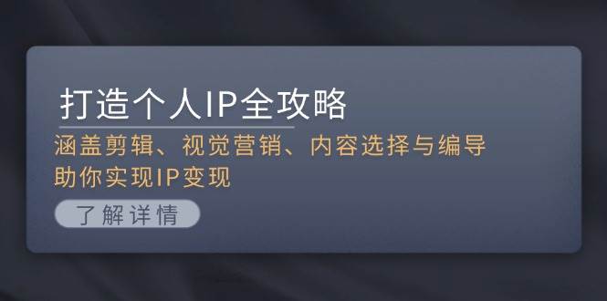 打造个人IP全攻略：涵盖剪辑、视觉营销、内容选择与编导，助你实现IP变现-星火轻创