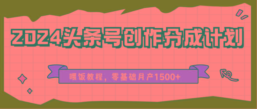 2024头条号创作分成计划、喂饭教程,零基础月产1500+-星火轻创