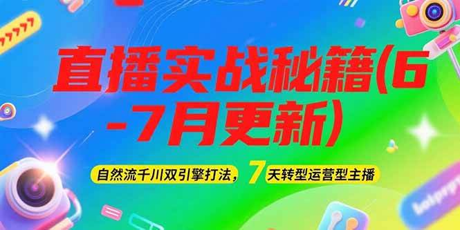 2025直播实战秘籍(6-7月更新):自然流千川双引擎打法,7天转型运营型主播-星火轻创