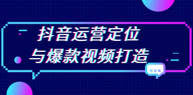 抖音运营定位与爆款视频打造：定位运营方向，挖掘爆款选题，提升播放量-星火轻创