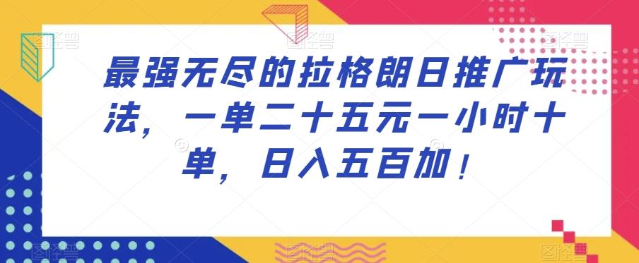 最强无尽的拉格朗日推广玩法，一单二十五元一小时十单，日入五百加！-星火轻创