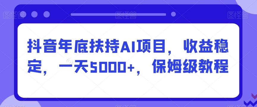 抖音年底扶持AI项目，收益稳定，一天5000+，保姆级教程-星火轻创