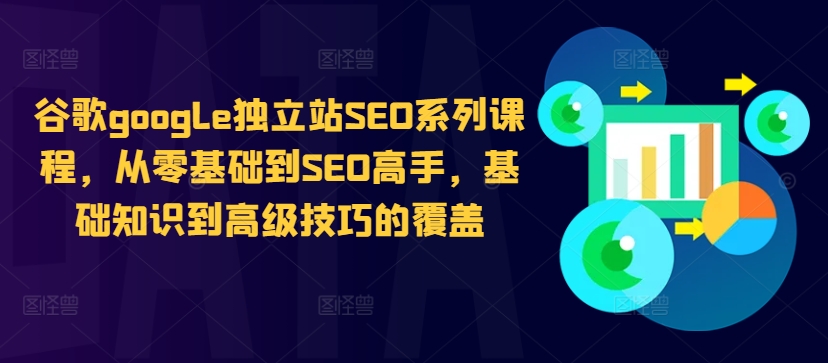 谷歌google独立站SEO系列课程，从零基础到SEO高手，基础知识到高级技巧的覆盖-星火轻创