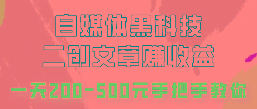 自媒体黑科技:二创文章做收益,一天200-500元,手把手教你!-星火轻创