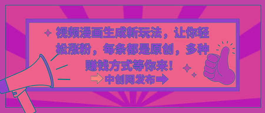 视频漫画生成新玩法，让你轻松涨粉，每条都是原创，多种赚钱方式等你来！-星火轻创