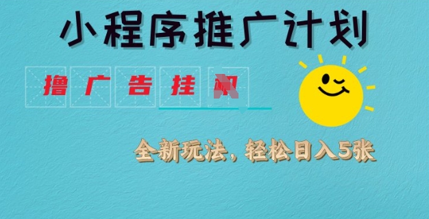 小程序推广计划，撸广告挂JI全新玩法，轻松日均四张【揭秘】-星火轻创