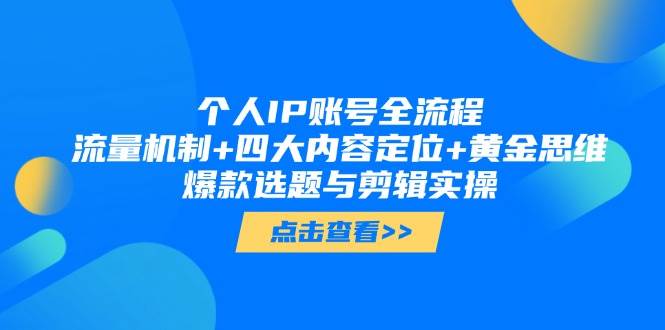个人IP账号全流程：流量机制+四大内容定位+黄金思维, 爆款选题与剪辑实操-星火轻创