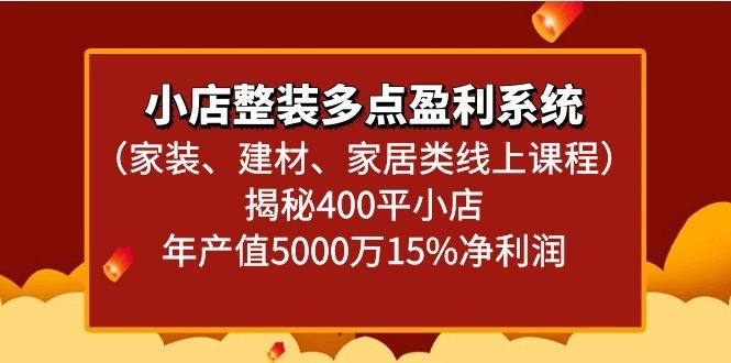 小店整装多点盈利系统(家装、建材、家居类线上课程)揭秘400平小店年产值5000万-星火轻创
