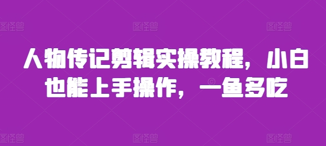 人物传记剪辑实操教程，小白也能上手操作，一鱼多吃-星火轻创