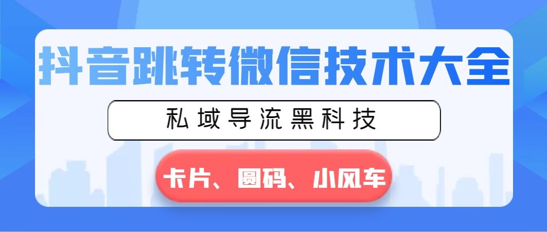 抖音跳转微信技术大全，私域导流黑科技—卡片圆码小风车-星火轻创