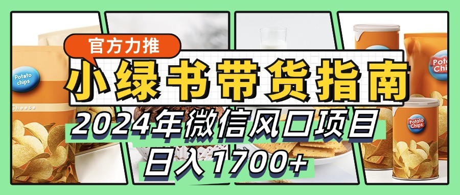 小绿书带货完全教学指南，2024年微信风口项目，日入1700+-星火轻创