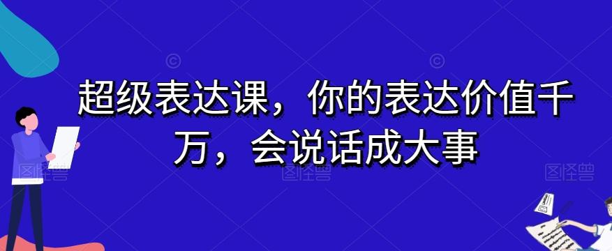 超级表达课，你的表达价值千万，会说话成大事-星火轻创