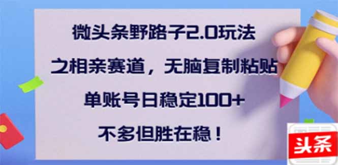 微头条野路子2.0玩法之相亲赛道，无脑搬砖复制粘贴，单账号日稳定300+...-星火轻创