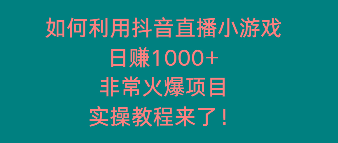 如何利用抖音直播小游戏日赚1000+，非常火爆项目，实操教程来了！-星火轻创