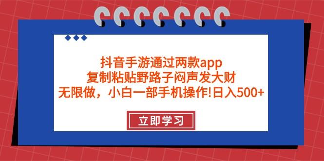 (9912期)抖音手游通过两款app，复制粘贴野路子闷声发大财，无限做 一部手机日入500+-星火轻创