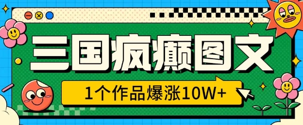 三国疯癫图文，1个作品爆涨10W+，3分钟教会你，趁着风口无脑冲(附详细教学)-星火轻创