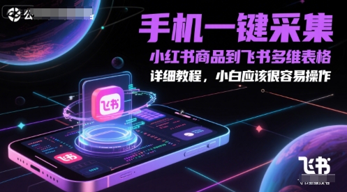手机一键采集小红书商品到飞书多维表格，详细教程，小白应该很容易操作-星火轻创