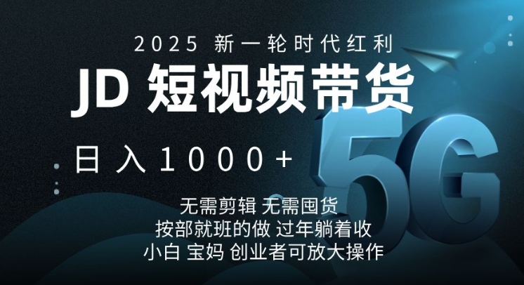 2025新一轮时代红利，JD短视频带货日入1k，无需剪辑，无需囤货，按部就班的做【揭秘】-星火轻创