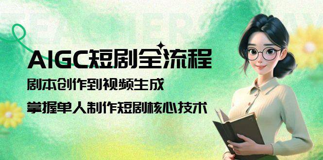 AIGC短剧全流程：剧本创作到视频生成，掌握单人制作短剧核心技术-星火轻创