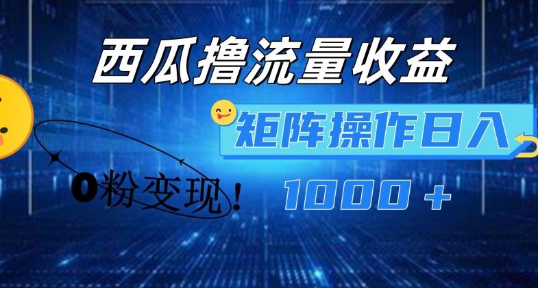 西瓜视频撸流量，简单上手，0粉变现矩阵操作，日入1000+【揭秘】-星火轻创