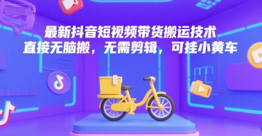 最新抖音短视频带货搬运技术，直接无脑搬，无需剪辑，可挂小黄车-星火轻创