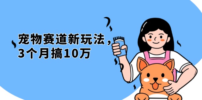 不是市面上割韭菜的项目，宠物赛道新玩法，3个月搞10万，宠物免费送，…-星火轻创