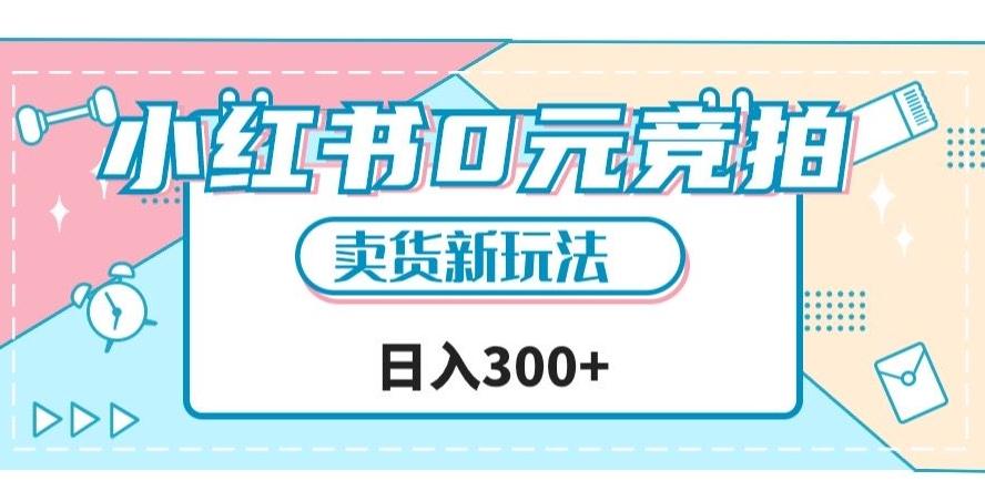 小红书0元竞拍，文玩卖货新玩法，一天轻松300+【揭秘】-星火轻创