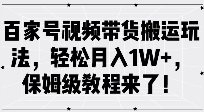 百家号视频带货搬运玩法，轻松月入1W+，保姆级教程来了【揭秘】-星火轻创