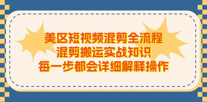 美区短视频混剪全流程，混剪搬运实战知识，每一步都会详细解释操作-星火轻创